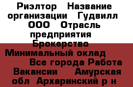 Риэлтор › Название организации ­ Гудвилл, ООО › Отрасль предприятия ­ Брокерство › Минимальный оклад ­ 100 000 - Все города Работа » Вакансии   . Амурская обл.,Архаринский р-н